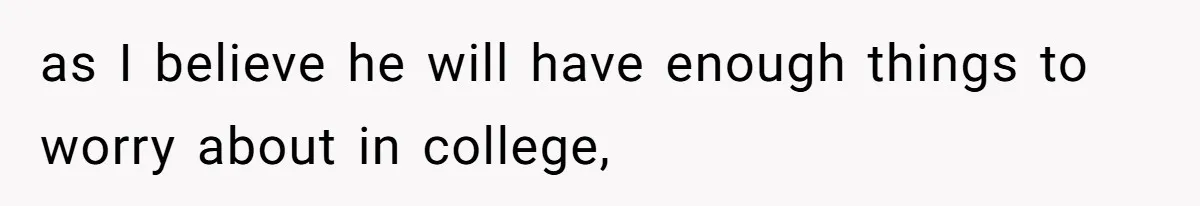 as I believe he will have enough things to worry about in college,