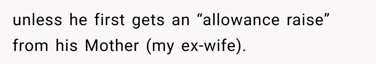 unless he first gets an “allowance raise” from his Mother (my ex-wife).
