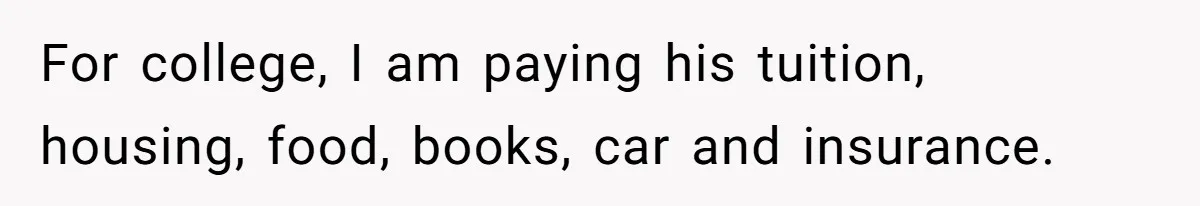 For college, I am paying his tuition, housing, food, books, car and insurance.