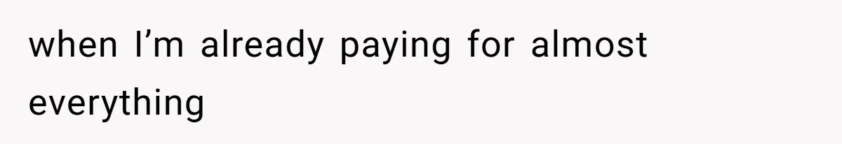 when I’m already paying for almost everything