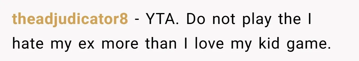 theadjudicator8 − YTA. Do not play the I hate my ex more than I love my kid game.