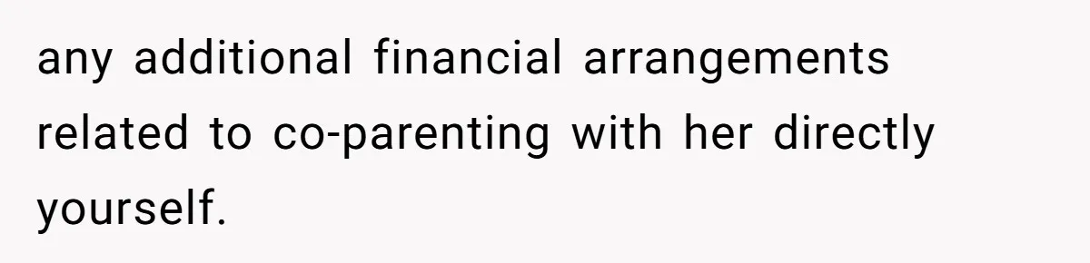 any additional financial arrangements related to co-parenting with her directly yourself.