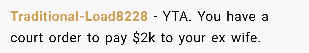 Traditional-Load8228 − YTA. You have a court order to pay $2k to your ex wife.