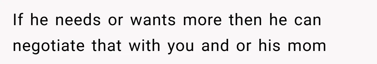 If he needs or wants more then he can negotiate that with you and or his mom