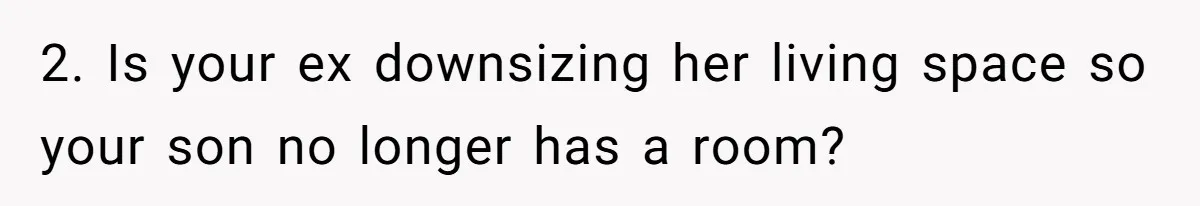 2. Is your ex downsizing her living space so your son no longer has a room?