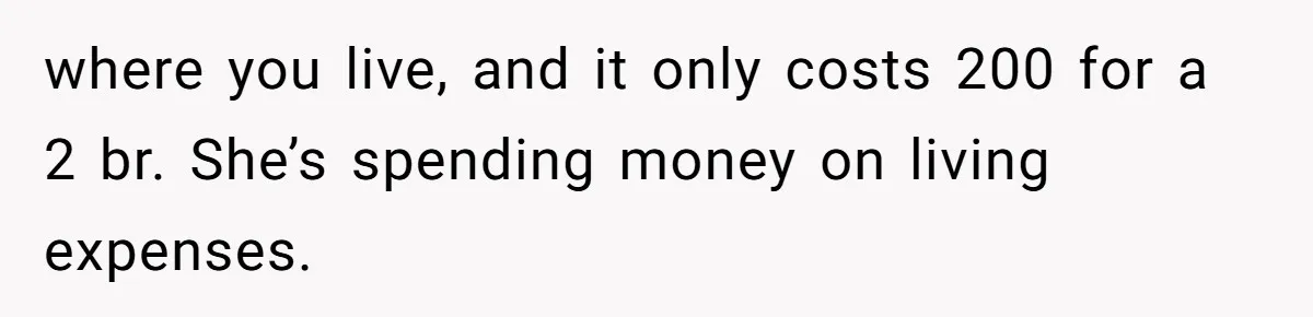 where you live, and it only costs 200 for a 2 br. She’s spending money on living expenses.