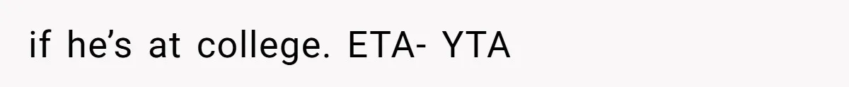 if he’s at college. ETA- YTA