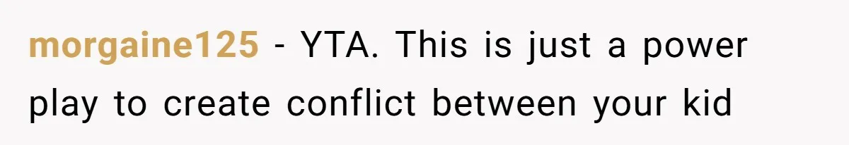 morgaine125 − YTA. This is just a power play to create conflict between your kid