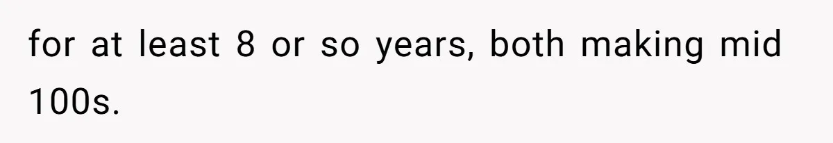 Woman Worked Years To Save $100K For House Purchase, Now Husband Says It Belongs To Both Of Them for at least 8 or so years, both making mid 100s.
