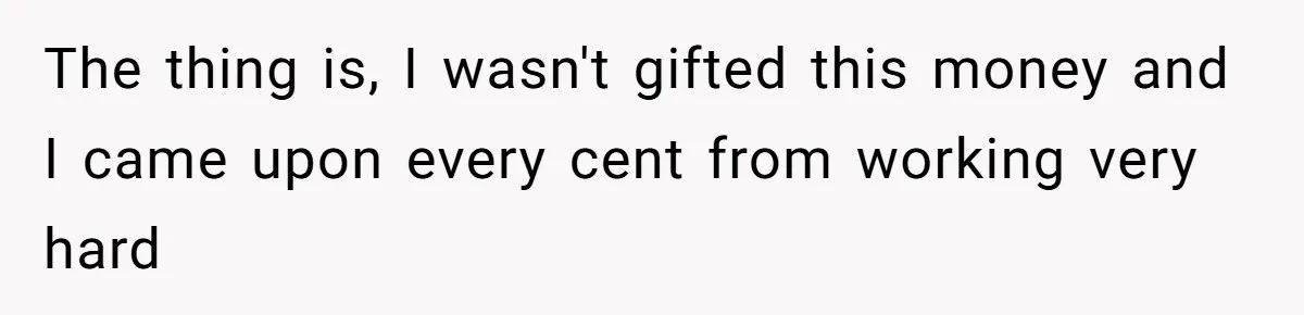 Woman Worked Years To Save $100K For House Purchase, Now Husband Says It Belongs To Both Of Them The thing is, I wasn't gifted this money and I came upon every cent from working very hard
