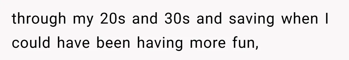 Woman Worked Years To Save $100K For House Purchase, Now Husband Says It Belongs To Both Of Them through my 20s and 30s and saving when I could have been having more fun,