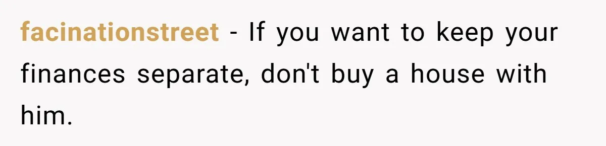 Woman Worked Years To Save $100K For House Purchase, Now Husband Says It Belongs To Both Of Them facinationstreet − If you want to keep your finances separate, don't buy a house with him.