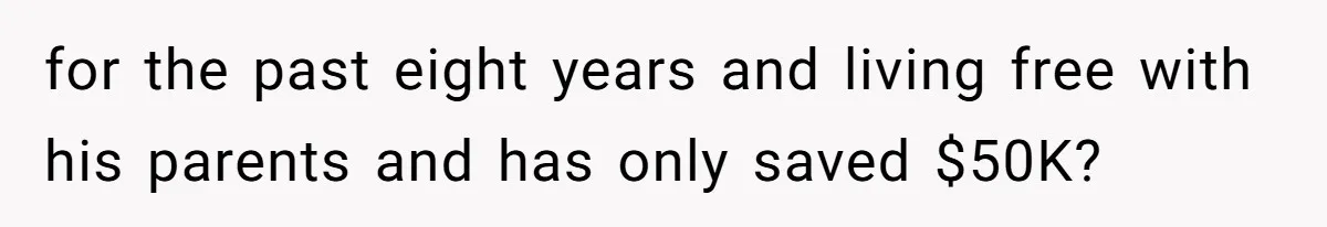 Woman Worked Years To Save $100K For House Purchase, Now Husband Says It Belongs To Both Of Them for the past eight years and living free with his parents and has only saved $50K?