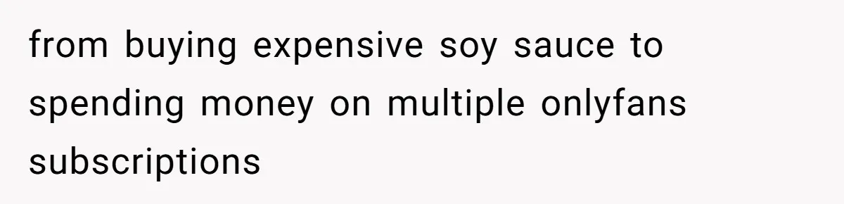 Woman Worked Years To Save $100K For House Purchase, Now Husband Says It Belongs To Both Of Them from buying expensive soy sauce to spending money on multiple onlyfans subscriptions