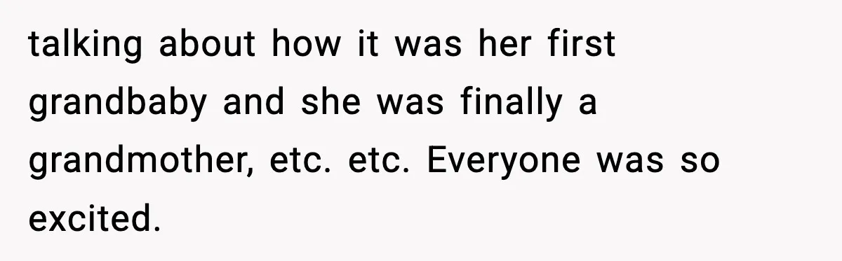 Woman Announces 6-Month Pregnancy A Week After SIL, Now Family Says She Stole The Spotlight talking about how it was her first grandbaby and she was finally a grandmother, etc. etc. Everyone was so excited.