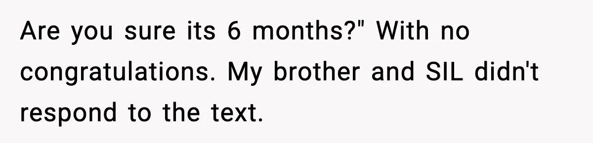 Woman Announces 6-Month Pregnancy A Week After SIL, Now Family Says She Stole The Spotlight Are you sure its 6 months?" With no congratulations. My brother and SIL didn't respond to the text.