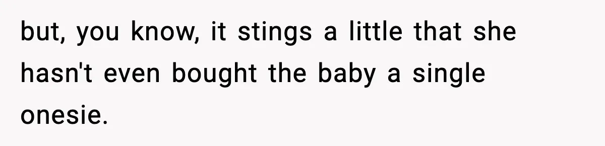 Woman Announces 6-Month Pregnancy A Week After SIL, Now Family Says She Stole The Spotlight but, you know, it stings a little that she hasn't even bought the baby a single onesie.