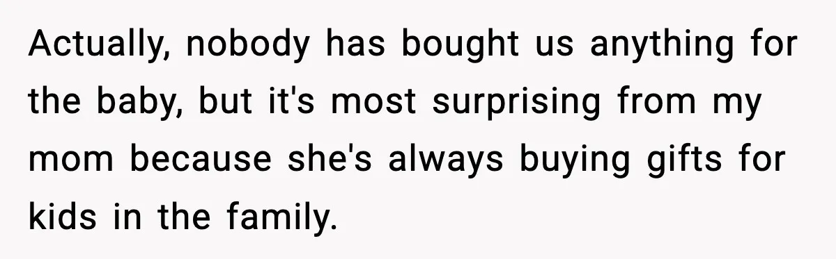Woman Announces 6-Month Pregnancy A Week After SIL, Now Family Says She Stole The Spotlight Actually, nobody has bought us anything for the baby, but it's most surprising from my mom because she's always buying gifts for kids in the family.