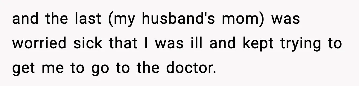Woman Announces 6-Month Pregnancy A Week After SIL, Now Family Says She Stole The Spotlight and the last (my husband's mom) was worried sick that I was ill and kept trying to get me to go to the doctor.