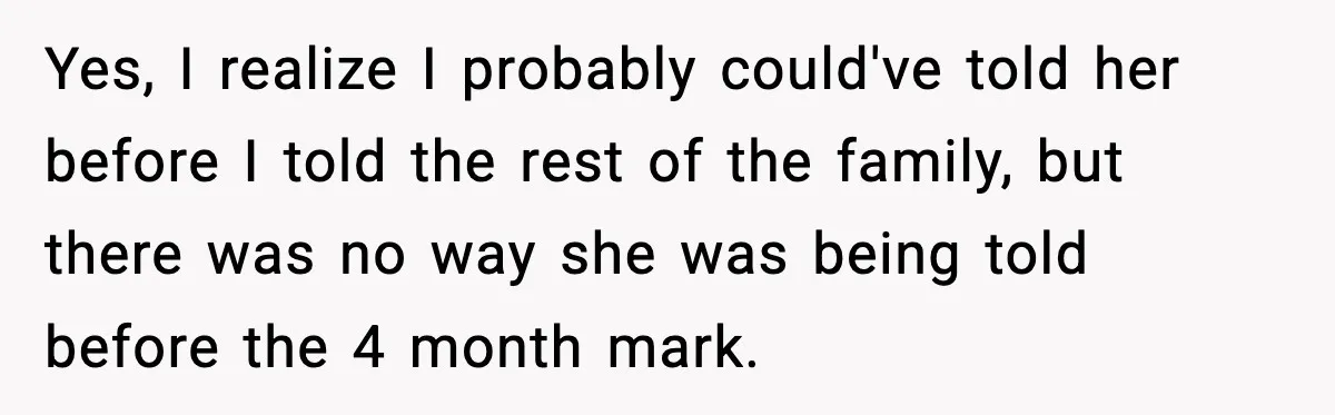 Woman Announces 6-Month Pregnancy A Week After SIL, Now Family Says She Stole The Spotlight Yes, I realize I probably could've told her before I told the rest of the family, but there was no way she was being told before the 4 month mark.