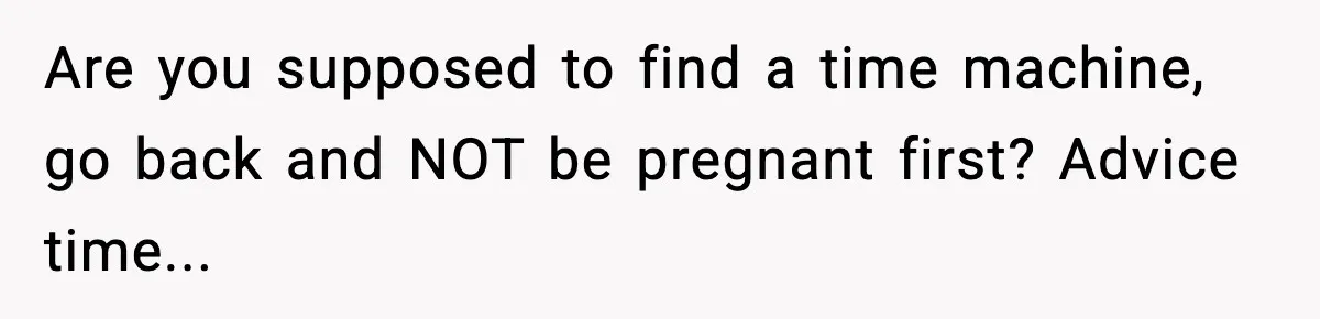Woman Announces 6-Month Pregnancy A Week After SIL, Now Family Says She Stole The Spotlight Are you supposed to find a time machine, go back and NOT be pregnant first? Advice time...