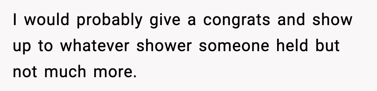 Woman Announces 6-Month Pregnancy A Week After SIL, Now Family Says She Stole The Spotlight I would probably give a congrats and show up to whatever shower someone held but not much more.