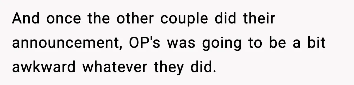Woman Announces 6-Month Pregnancy A Week After SIL, Now Family Says She Stole The Spotlight And once the other couple did their announcement, OP's was going to be a bit awkward whatever they did.