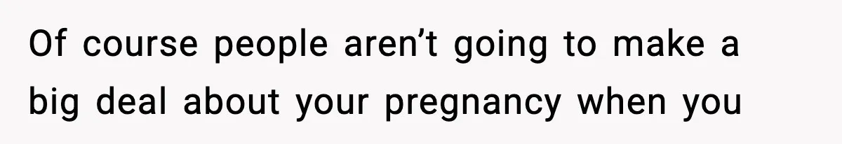 Woman Announces 6-Month Pregnancy A Week After SIL, Now Family Says She Stole The Spotlight Of course people aren’t going to make a big deal about your pregnancy when you