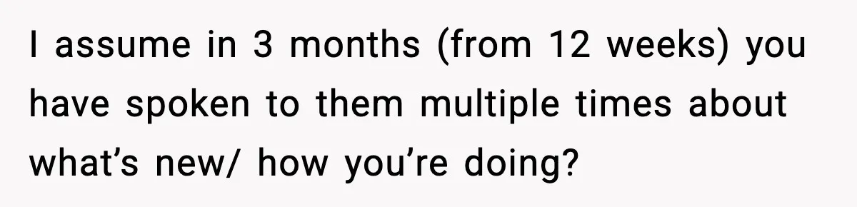 Woman Announces 6-Month Pregnancy A Week After SIL, Now Family Says She Stole The Spotlight I assume in 3 months (from 12 weeks) you have spoken to them multiple times about what’s new/ how you’re doing?