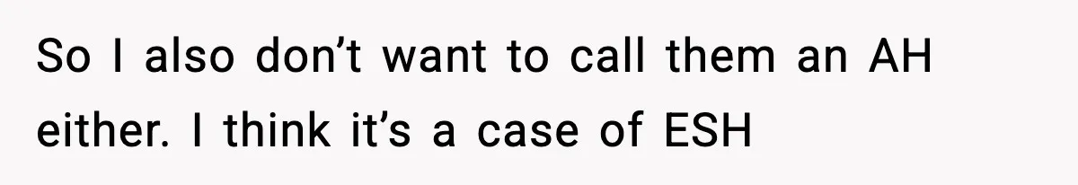 Woman Announces 6-Month Pregnancy A Week After SIL, Now Family Says She Stole The Spotlight So I also don’t want to call them an AH either. I think it’s a case of ESH