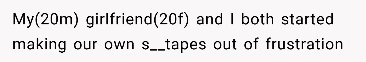 Boyfriend Breaks One Rule About Their Private Videos, Now Relationship Is On The Edge My(20m) girlfriend(20f) and I both started making our own s__tapes out of frustration