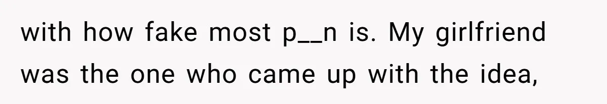 Boyfriend Breaks One Rule About Their Private Videos, Now Relationship Is On The Edge with how fake most p__n is. My girlfriend was the one who came up with the idea,