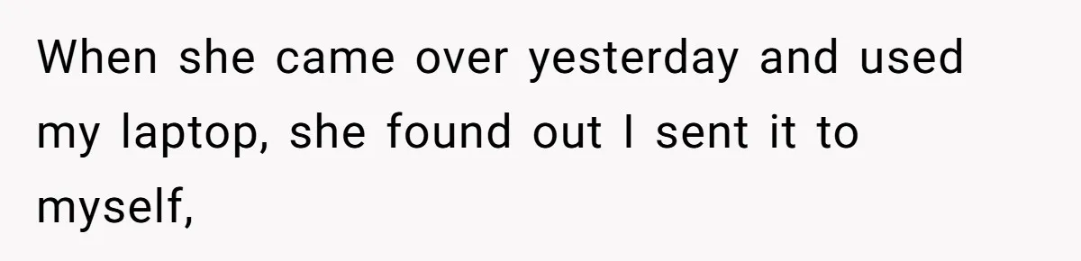 Boyfriend Breaks One Rule About Their Private Videos, Now Relationship Is On The Edge When she came over yesterday and used my laptop, she found out I sent it to myself,