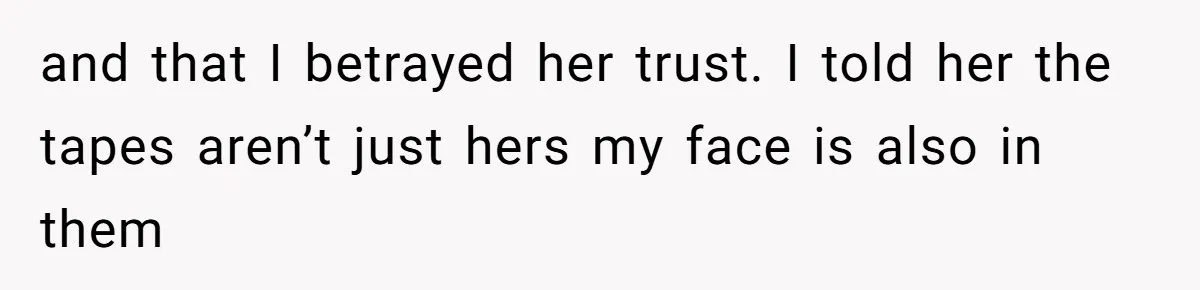 Boyfriend Breaks One Rule About Their Private Videos, Now Relationship Is On The Edge and that I betrayed her trust. I told her the tapes aren’t just hers my face is also in them