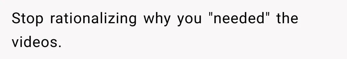 Boyfriend Breaks One Rule About Their Private Videos, Now Relationship Is On The Edge Stop rationalizing why you "needed" the videos.