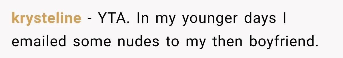 Boyfriend Breaks One Rule About Their Private Videos, Now Relationship Is On The Edge krysteline − YTA. In my younger days I emailed some nudes to my then boyfriend.