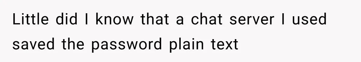 Boyfriend Breaks One Rule About Their Private Videos, Now Relationship Is On The Edge Little did I know that a chat server I used saved the password plain text