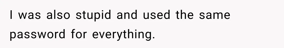 Boyfriend Breaks One Rule About Their Private Videos, Now Relationship Is On The Edge I was also stupid and used the same password for everything.