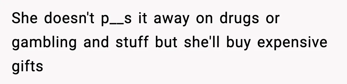 Man Tells Girlfriend His Money Isn’t “Ours”, Now She Says He’s Selfish She doesn't p__s it away on drugs or gambling and stuff but she'll buy expensive gifts