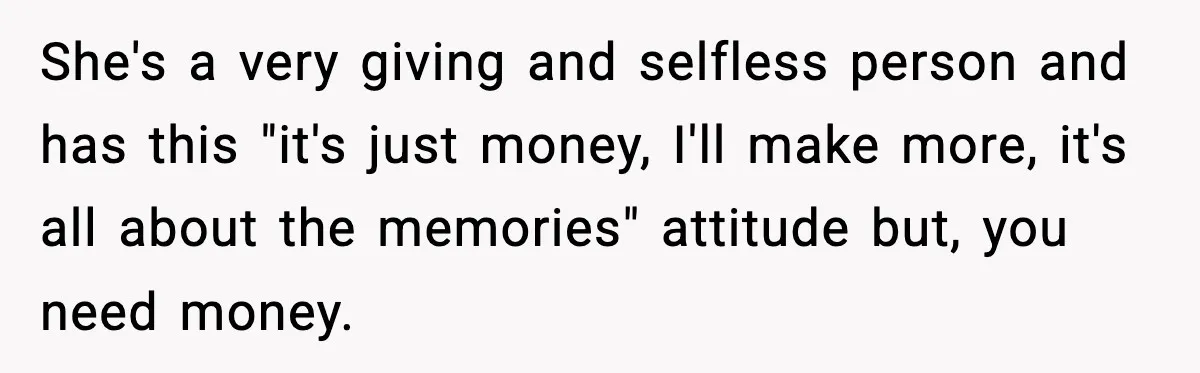 Man Tells Girlfriend His Money Isn’t “Ours”, Now She Says He’s Selfish She's a very giving and selfless person and has this "it's just money, I'll make more, it's all about the memories" attitude but, you need money.