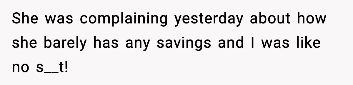 Man Tells Girlfriend His Money Isn’t “Ours”, Now She Says He’s Selfish She was complaining yesterday about how she barely has any savings and I was like no s__t!