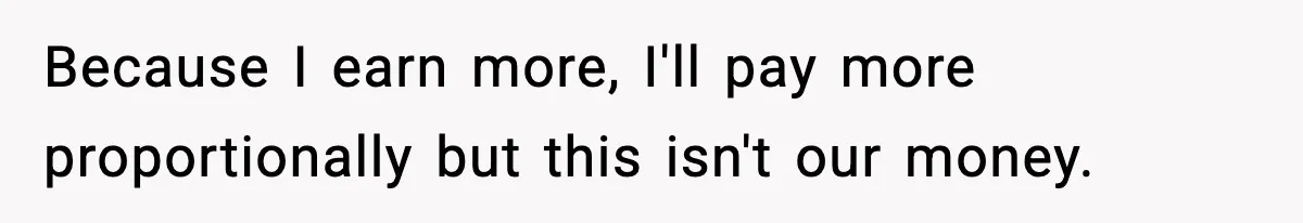 Man Tells Girlfriend His Money Isn’t “Ours”, Now She Says He’s Selfish Because I earn more, I'll pay more proportionally but this isn't our money.