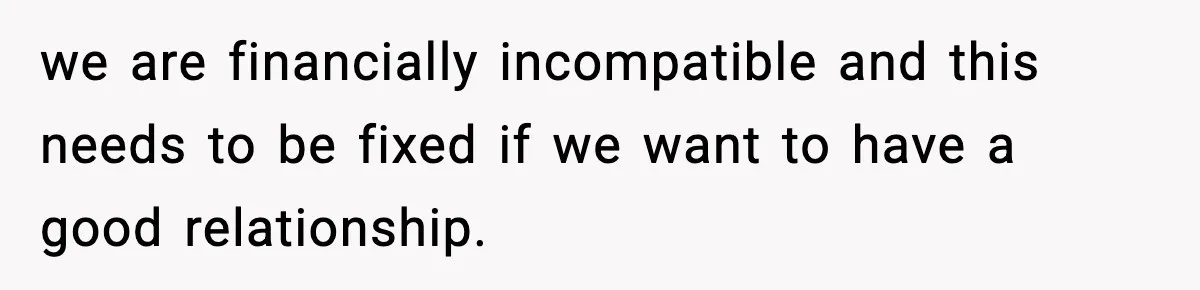 Man Tells Girlfriend His Money Isn’t “Ours”, Now She Says He’s Selfish we are financially incompatible and this needs to be fixed if we want to have a good relationship.