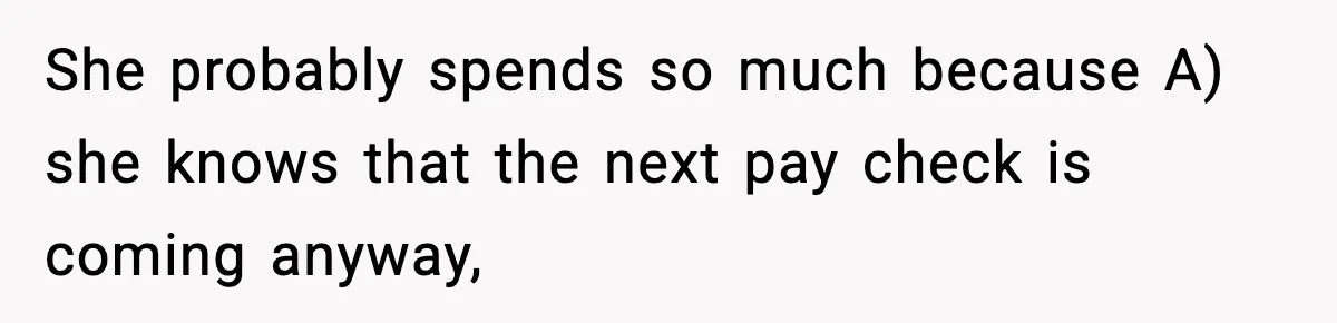 Man Tells Girlfriend His Money Isn’t “Ours”, Now She Says He’s Selfish She probably spends so much because A) she knows that the next pay check is coming anyway,
