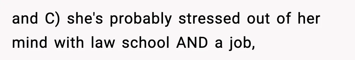 Man Tells Girlfriend His Money Isn’t “Ours”, Now She Says He’s Selfish and C) she's probably stressed out of her mind with law school AND a job,