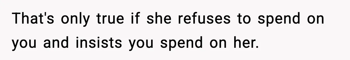 Man Tells Girlfriend His Money Isn’t “Ours”, Now She Says He’s Selfish That's only true if she refuses to spend on you and insists you spend on her.