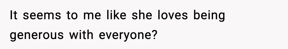 Man Tells Girlfriend His Money Isn’t “Ours”, Now She Says He’s Selfish It seems to me like she loves being generous with everyone?