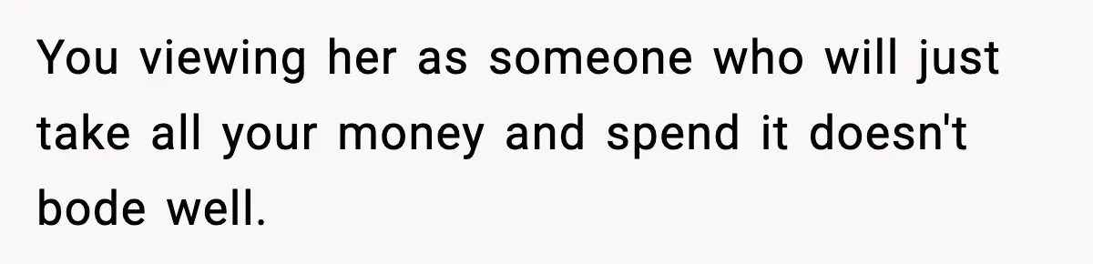 Man Tells Girlfriend His Money Isn’t “Ours”, Now She Says He’s Selfish You viewing her as someone who will just take all your money and spend it doesn't bode well.