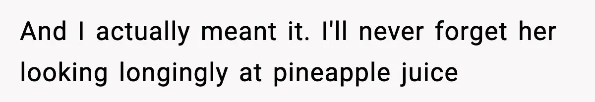 Man Tells Girlfriend His Money Isn’t “Ours”, Now She Says He’s Selfish And I actually meant it. I'll never forget her looking longingly at pineapple juice