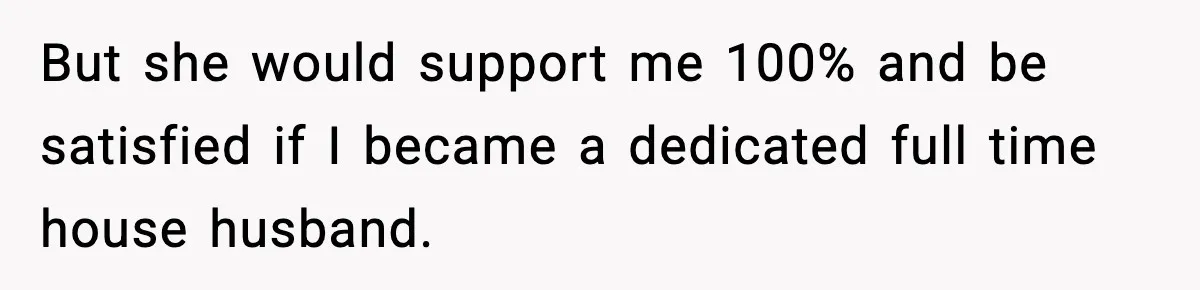 Man Tells Girlfriend His Money Isn’t “Ours”, Now She Says He’s Selfish But she would support me 100% and be satisfied if I became a dedicated full time house husband.